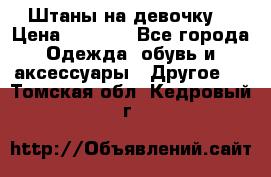 Штаны на девочку. › Цена ­ 2 000 - Все города Одежда, обувь и аксессуары » Другое   . Томская обл.,Кедровый г.